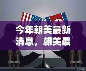 朝美最新动态更新，关键节点上的朝美和解之路