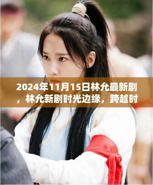 林允新剧时光边缘,跨越时代的瞩目之作,2024年11月15日首播