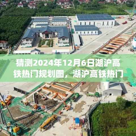 湖沪高铁规划展望,揭秘未来蓝图猜想,湖沪高铁热门规划图展望至2024年12月6日