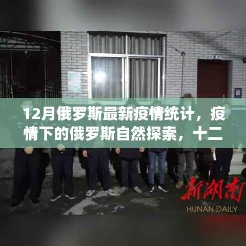 俄罗斯最新疫情统计与宁静探索，十二月疫情下的自然之旅