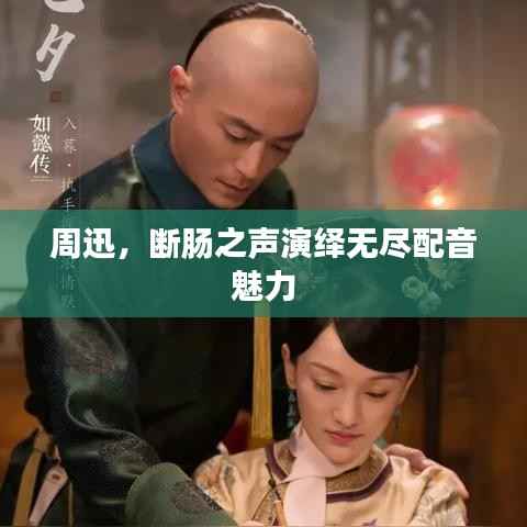 周迅,断肠之声演绎无尽配音魅力