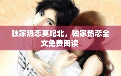 独家热恋莫纪北,独家热恋全文免费阅读