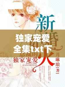 独家宠爱全集txt下载,独家宠爱番外txt
