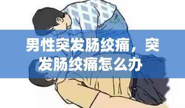 男性突发肠绞痛,突发肠绞痛怎么办