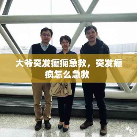 大爷突发癫痫急救,突发癫疯怎么急救