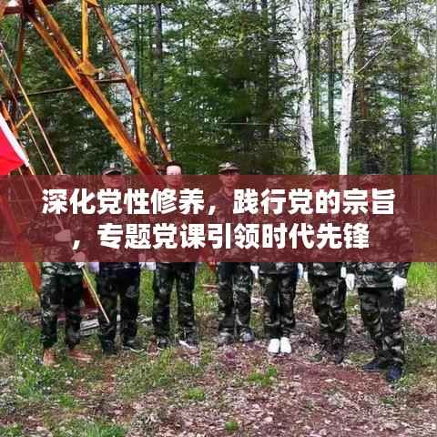 深化党性修养,践行党的宗旨,专题党课引领时代先锋