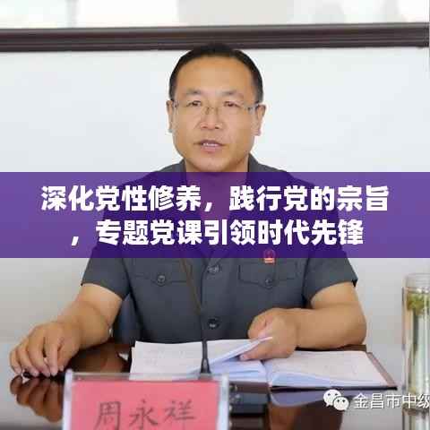 深化党性修养,践行党的宗旨,专题党课引领时代先锋