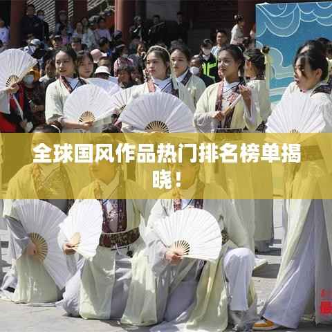 全球国风作品热门排名榜单揭晓!