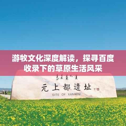 游牧文化深度解读,探寻百度收录下的草原生活风采
