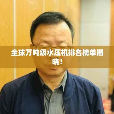 全球万吨级水压机排名榜单揭晓!