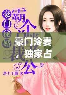 豪门泠妻，独家占有，权势与爱情的博弈
