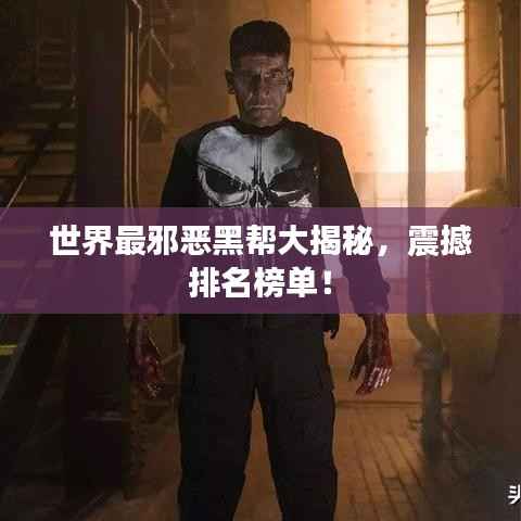 世界最邪恶黑帮大揭秘,震撼排名榜单!