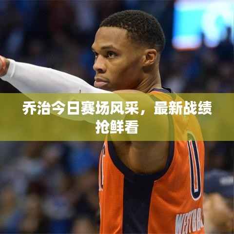 乔治今日赛场风采,最新战绩抢鲜看