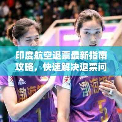 印度航空退票最新指南攻略,快速解决退票问题!