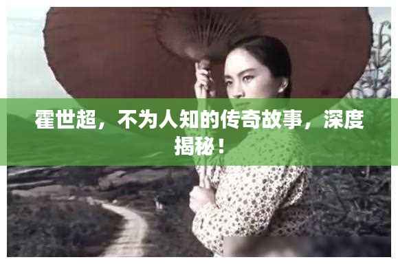 霍世超，不为人知的传奇故事，深度揭秘！