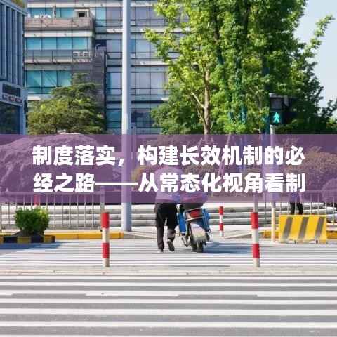 制度落实,构建长效机制的必经之路——从常态化视角看制度实践之路