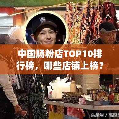 中国肠粉店TOP10排行榜,哪些店铺上榜?