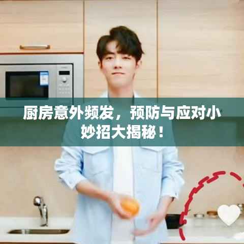 厨房意外频发,预防与应对小妙招大揭秘!