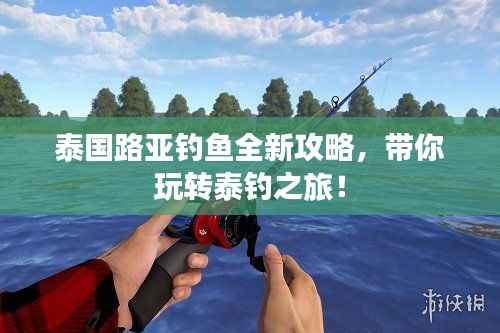 泰国路亚钓鱼全新攻略，带你玩转泰钓之旅！