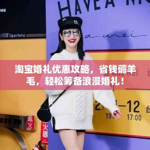 淘宝婚礼优惠攻略，省钱薅羊毛，轻松筹备浪漫婚礼！