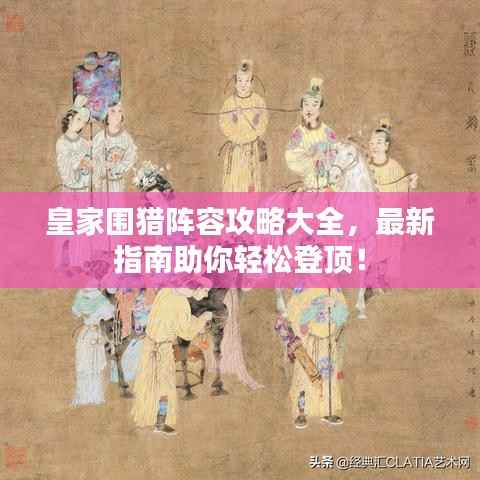 皇家围猎阵容攻略大全,最新指南助你轻松登顶!