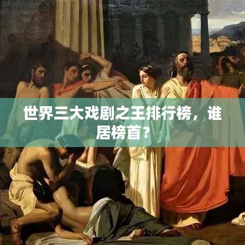 世界三大戏剧之王排行榜，谁居榜首？
