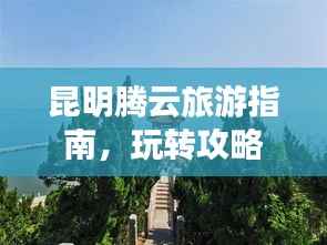昆明腾云旅游指南，玩转攻略，尽享盛宴！