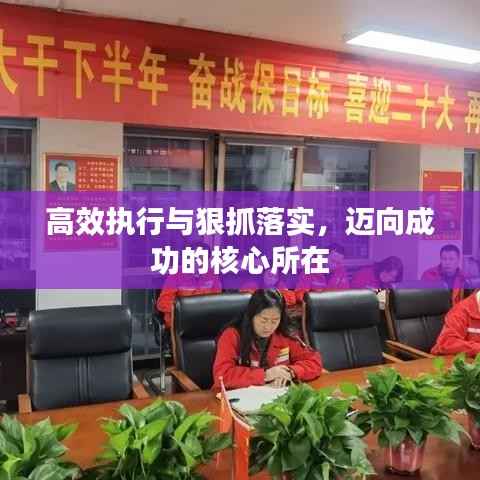 高效执行与狠抓落实,迈向成功的核心所在