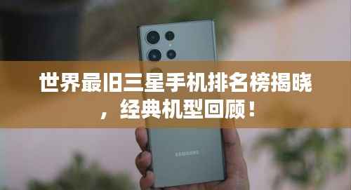 世界最旧三星手机排名榜揭晓,经典机型回顾!