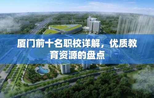 厦门前十名职校详解,优质教育资源的盘点