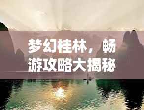 梦幻桂林,畅游攻略大揭秘!