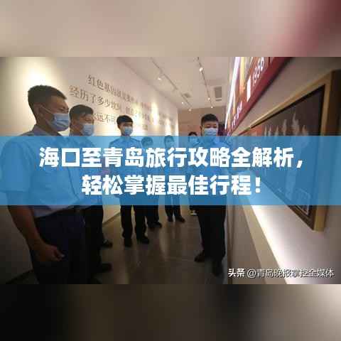 海口至青岛旅行攻略全解析,轻松掌握最佳行程!