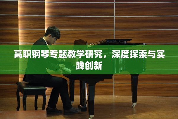 高职钢琴专题教学研究，深度探索与实践创新