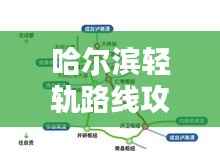 哈尔滨轻轨路线攻略大全，最新指南助你轻松出行