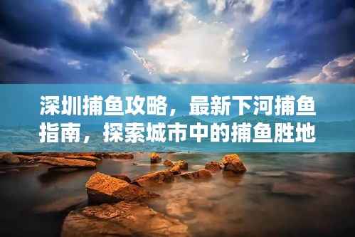 深圳捕鱼攻略,最新下河捕鱼指南,探索城市中的捕鱼胜地