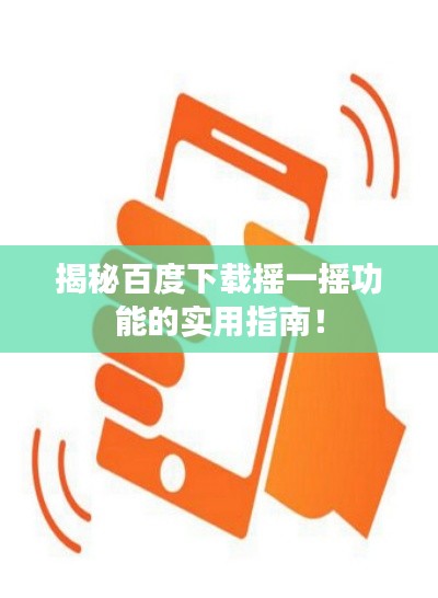 揭秘百度下载摇一摇功能的实用指南！